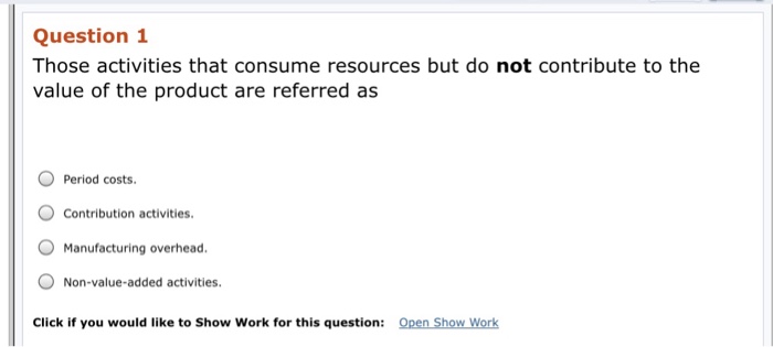  Question 1 Those activities that consume resources but do not contribute