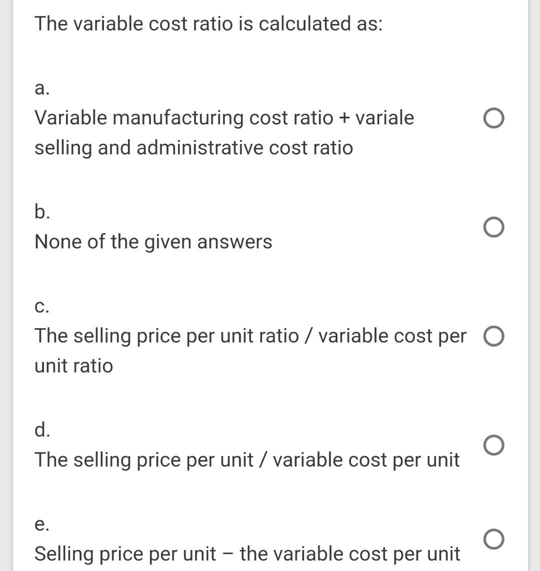 The variable cost ratio is calculated as: a. Variable manufacturing cost