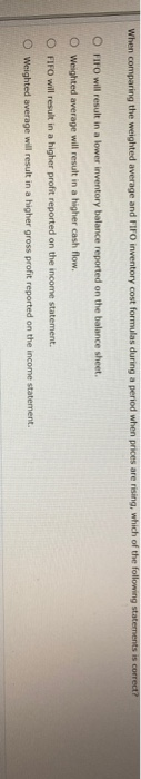  When comparing the weighted average and FIFO inventory cost formulas during