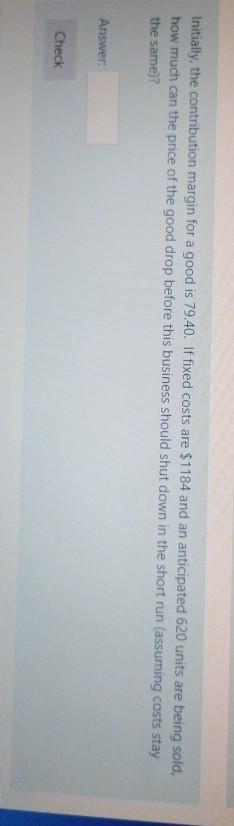 Initially, the contribution margin for a good is 79.40. If fixed