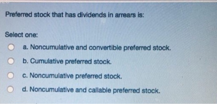  Preferred stock that has dividends in arrears is: Select one: O