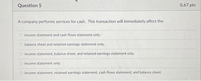  Question 5 A company performs services for cash. This transaction will
