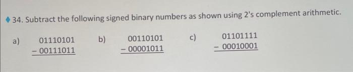  34. Subtract the following signed binary numbers as shown using 2's