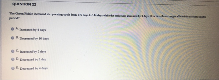  QUESTION 22 The Green Fildle increased its operating cycle from 139