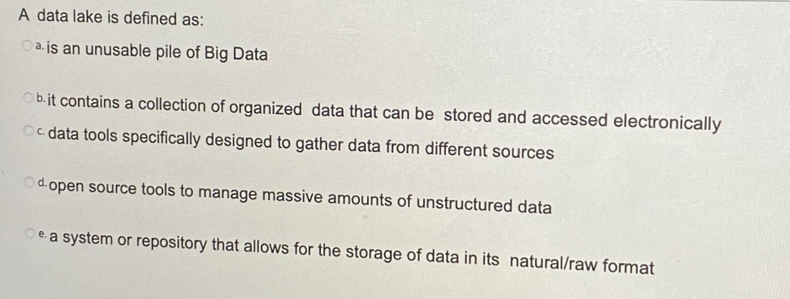  A data lake is defined as: a. is an unusable pile