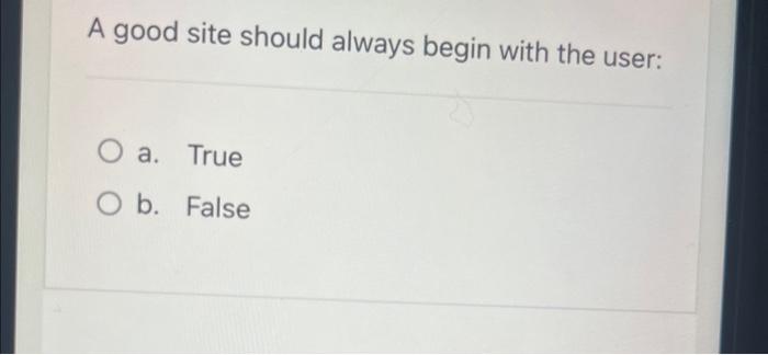  A good site should always begin with the user: a. True