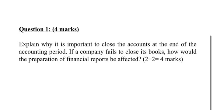  Question 1: (4 marks) Explain why it is important to close