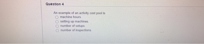  Question 4 An example of an activity cost pool is machine