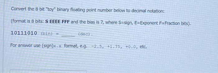  Convert the 8 bit "toy" binary floating point number below to