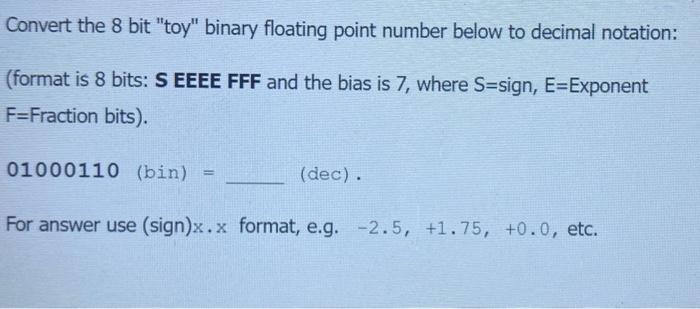  Convert the 8 bit "toy" binary floating point number below to