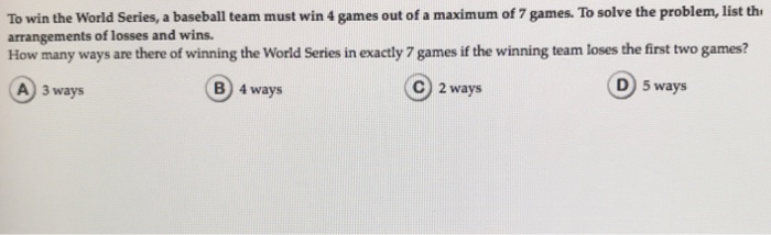  To win the World Series, a baseball team must win 4