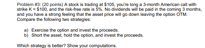  Problem \#3: (20 points) A stock is trading at $105, you're