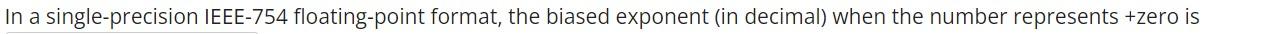  In a single-precision IEEE-754 floating-point format, the biased exponent (in decimal)