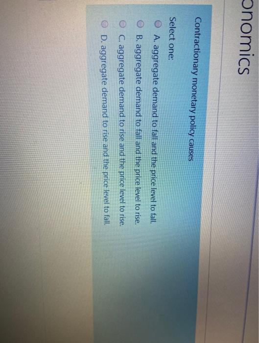  onomics Contractionary monetary policy causes Select one: A. aggregate demand to