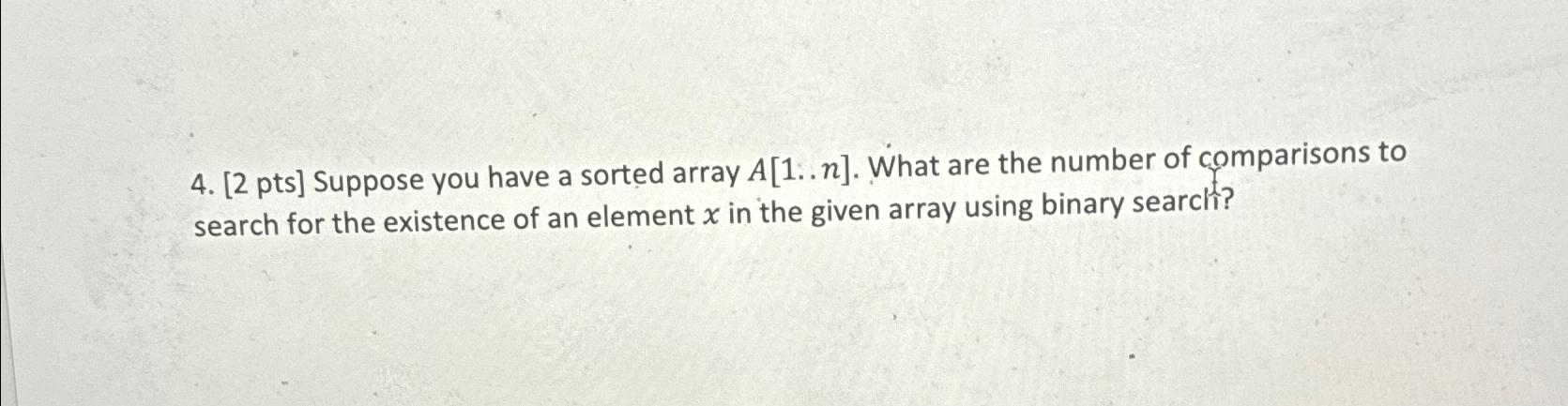  [2 pts] Suppose you have a sorted array A[1..n]. What are