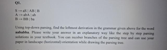  Q1. SaS|AB|B AabA|ab| BBB|ba| Using top-down parsing, find the leftmost derivation