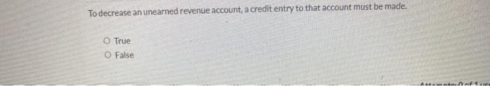  To decrease an unearned revenue account, acredit entry to that account