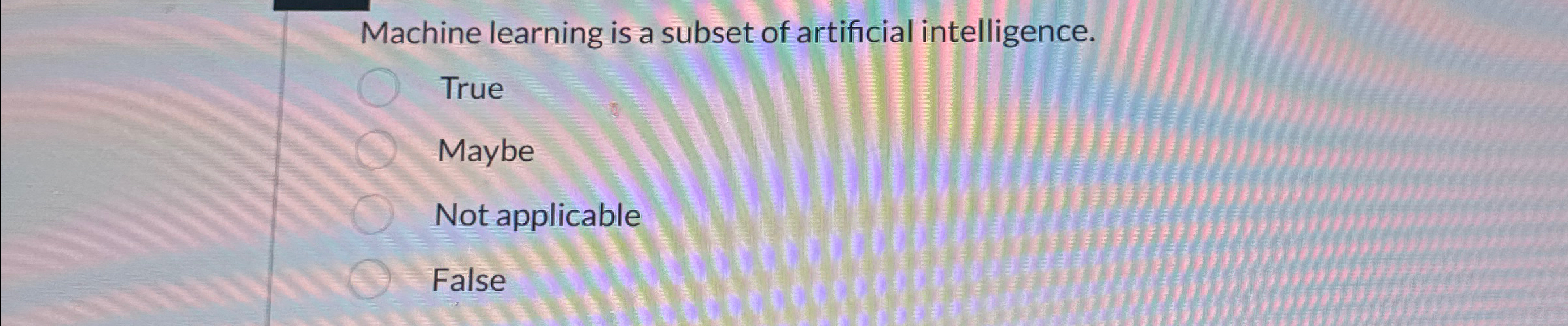  Machine learning is a subset of artificial intelligence. True Maybe Not