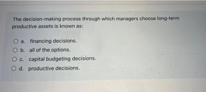  The decision-making process through which managers choose long-term productive assets is