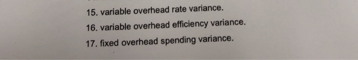  15. variable overhead rate variance. 16. variable overhead efficiency variance. 17.