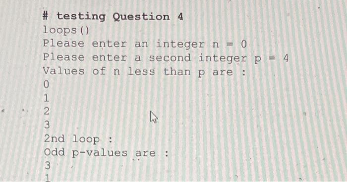 you Question 4. (5 points) Write a Python function called loops that