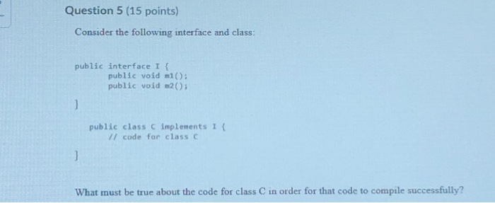  Question 5 (15 points) Consider the following interface and class: public