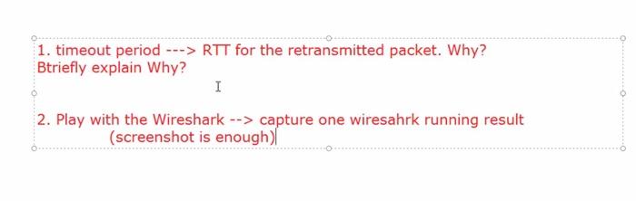 Play with Wire Shark. 1. timeout period ---> RTT for the retransmitted