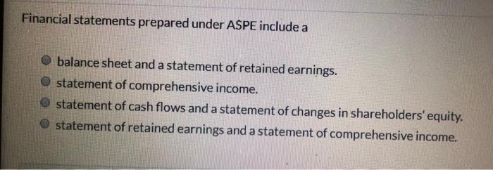  Financial statements prepared under ASPE include a balance sheet and a