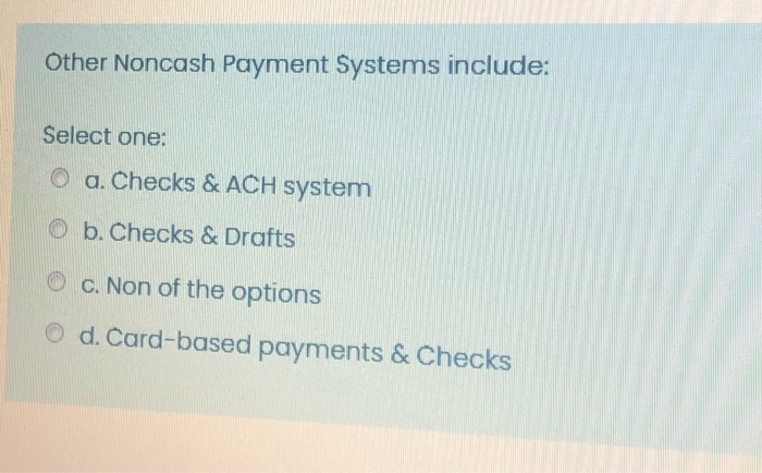  Other Noncash Payment Systems include: Select one: O a. Checks &