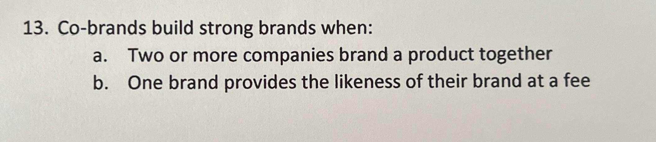  Co-brands build strong brands when: a. Two or more companies brand