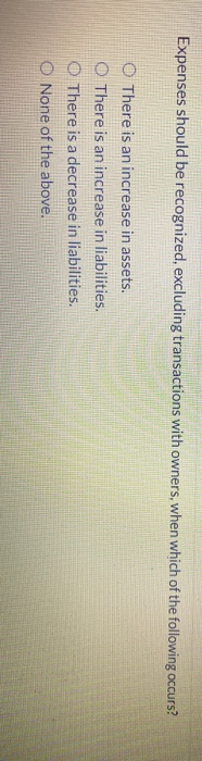  Expenses should be recognized, excluding transactions with owners, when which of