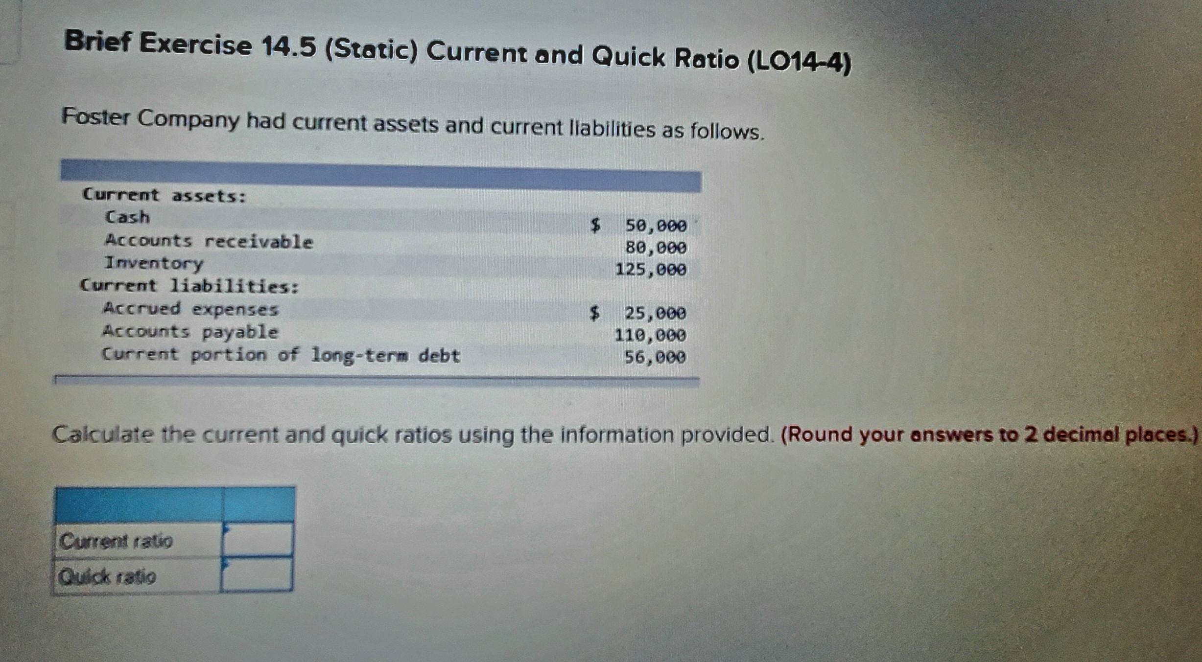 Brief Exercise 14.5 (Static) Current and Quick Ratio (LO14-4) Foster Company