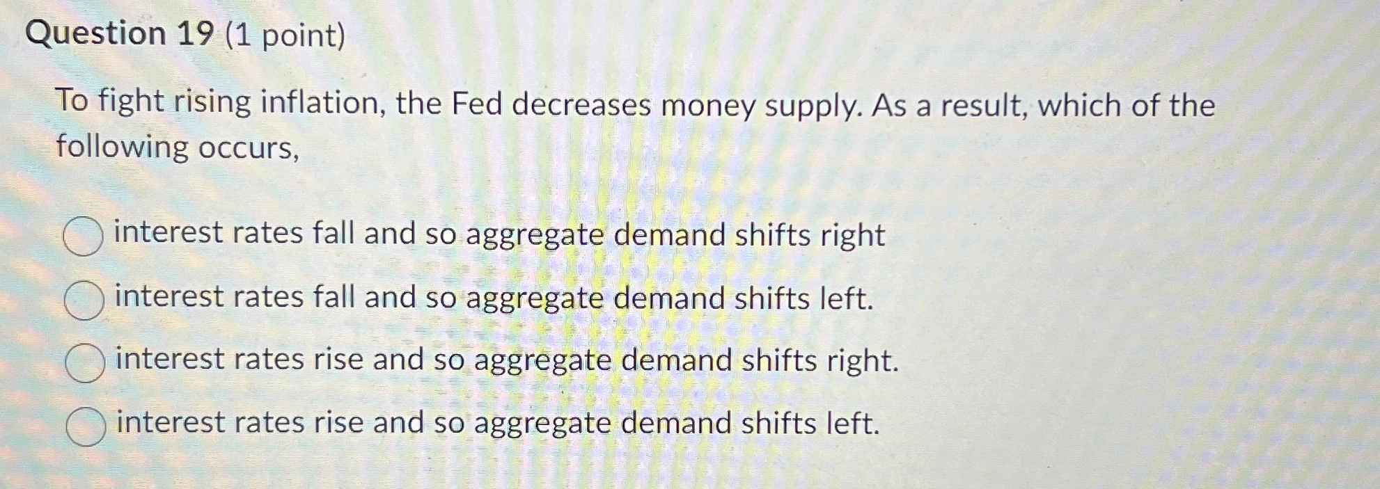  Question 19(1 point) To fight rising inflation, the Fed decreases money