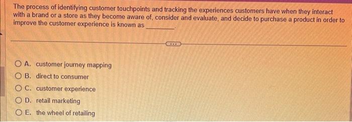  The process of identifying customer touchpoints and tracking the experiences customers