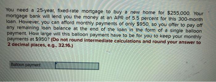 please round to two decimal places You need a 25-year, fixed-rate mortgage