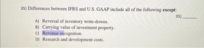  35) Differences between IFRS and U.S. GAAP include all of the