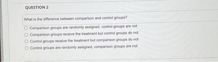  QUESTION 2 What is the difference between comparison and control groups?