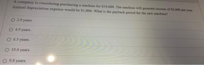  A company is considering purchasing a machine for $19,600. The machine