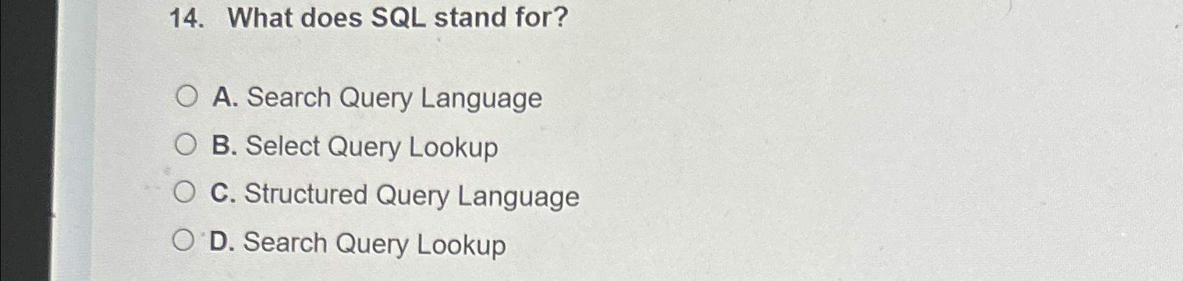  What does SQL stand for? A. Search Query Language B. Select