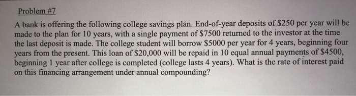Please help. Thanks. Problem #7 A bank is offering the following college