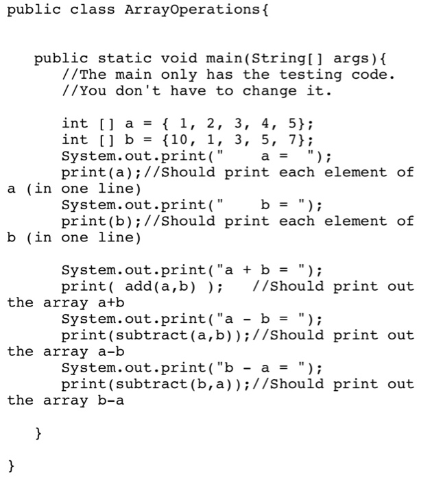 following signatures: print(int[] a) add (int[] a, int[] b) subtract(int[l a, int[