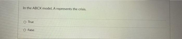  In the ABCX model, A represents the crisis. O True O