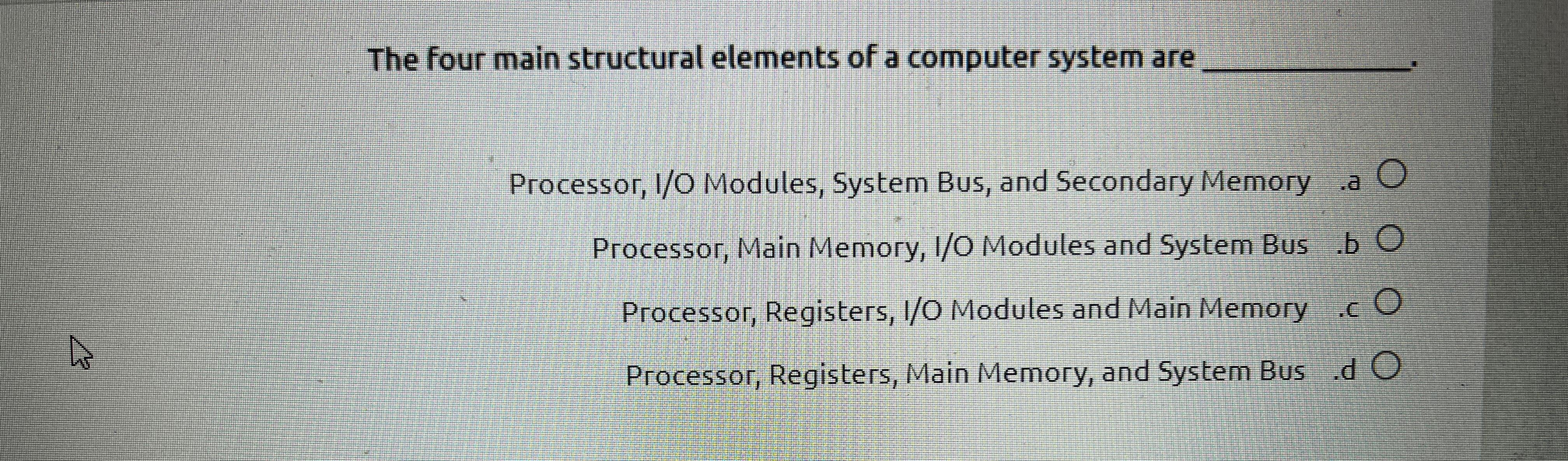  The four main structural elements of a computer system are Processor,