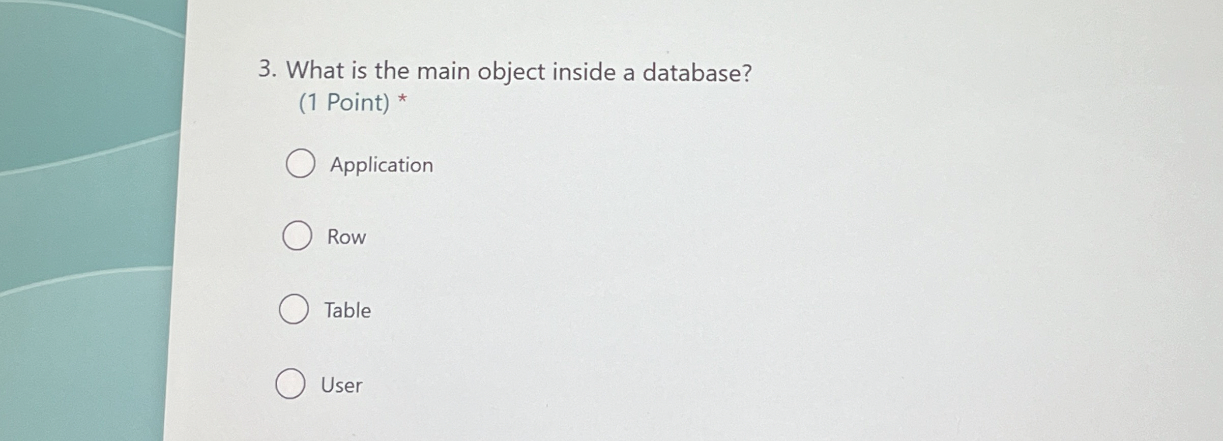  What is the main object inside a database? (1 Point)* Application