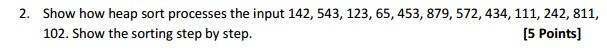 Show how heap sort processes the input 142, 543, 123, 65,