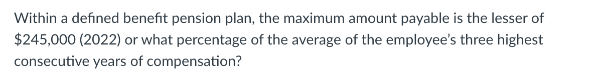 Within a defined benefit pension plan, the maximum amount payable is