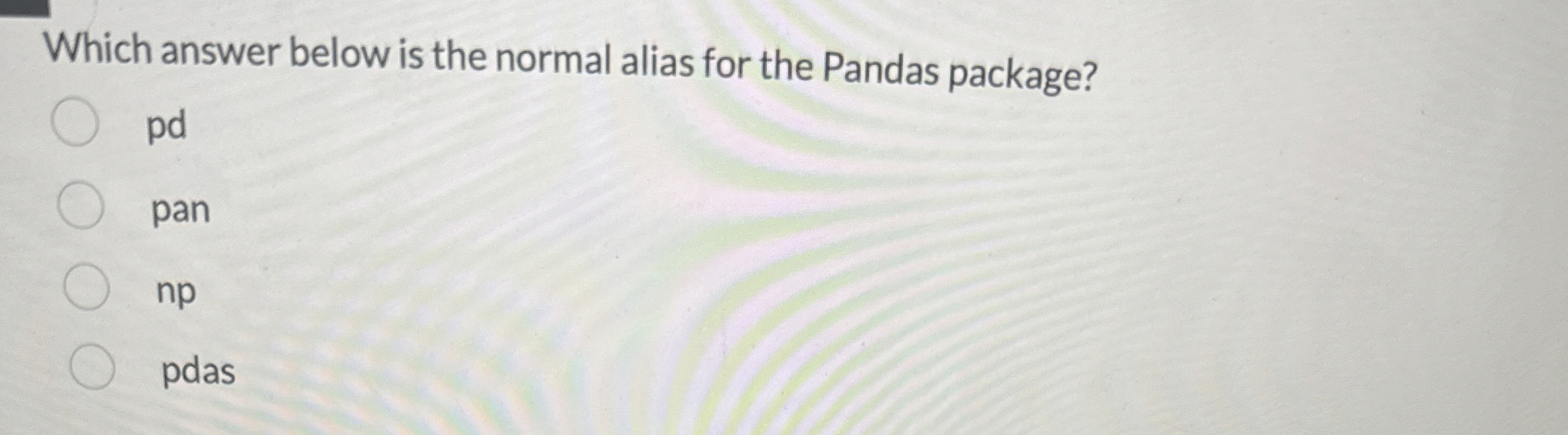  Which answer below is the normal alias for the Pandas package?