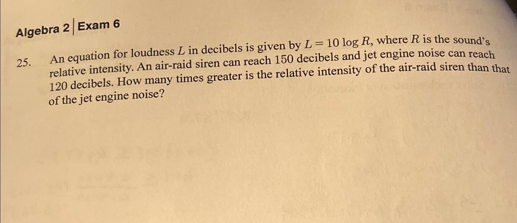  Algebra 2|Exam 6 25. An equation for loudness L in decibels