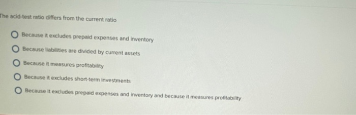  The acid-test ratio differs from the current ratio O Because it