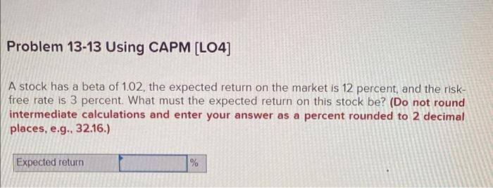  Problem 13-13 Using CAPM (L04) A stock has a beta of
